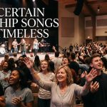 Why Certain Worship Songs Feel Timeless